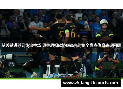 从关键进球到统治中场 贝林厄姆欧协联高光时刻全盘点传奇表现回顾