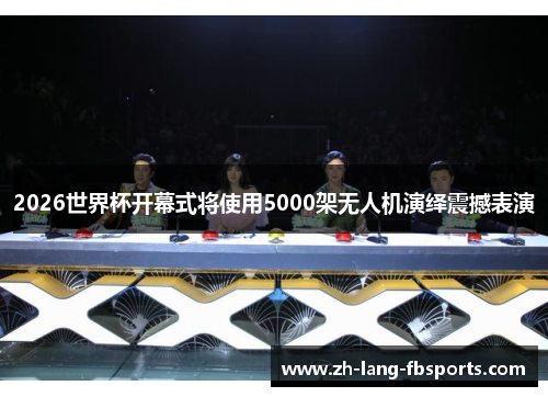 2026世界杯开幕式将使用5000架无人机演绎震撼表演