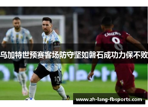 乌加特世预赛客场防守坚如磐石成功力保不败