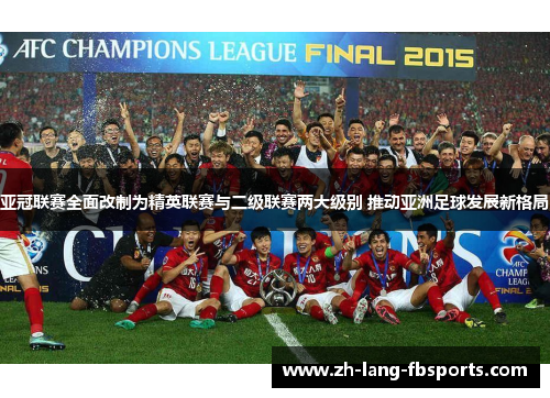 亚冠联赛全面改制为精英联赛与二级联赛两大级别 推动亚洲足球发展新格局