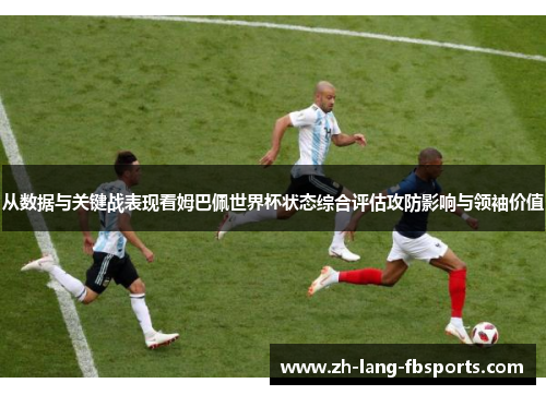 从数据与关键战表现看姆巴佩世界杯状态综合评估攻防影响与领袖价值 从数据与关键战表现看姆巴佩世界杯状态综合评估攻防影响与领袖价值