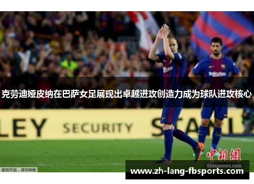 克劳迪娅皮纳在巴萨女足展现出卓越进攻创造力成为球队进攻核心 克劳迪娅皮纳在巴萨女足展现出卓越进攻创造力成为球队进攻核心