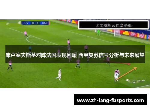 库卢塞夫斯基对阵法国表现回暖 西甲复苏信号分析与未来展望 库卢塞夫斯基对阵法国表现回暖 西甲复苏信号分析与未来展望