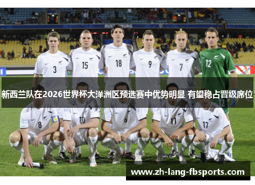 新西兰队在2026世界杯大洋洲区预选赛中优势明显 有望稳占晋级席位