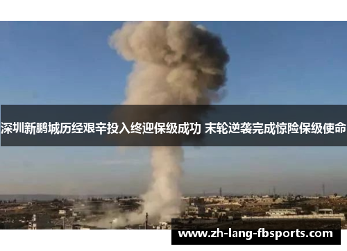 深圳新鹏城历经艰辛投入终迎保级成功 末轮逆袭完成惊险保级使命 深圳新鹏城历经艰辛投入终迎保级成功 末轮逆袭完成惊险保级使命