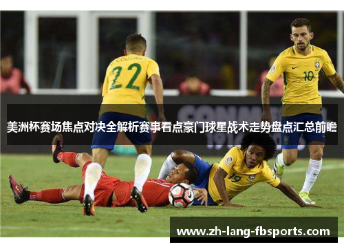 美洲杯赛场焦点对决全解析赛事看点豪门球星战术走势盘点汇总前瞻 美洲杯赛场焦点对决全解析赛事看点豪门球星战术走势盘点汇总前瞻