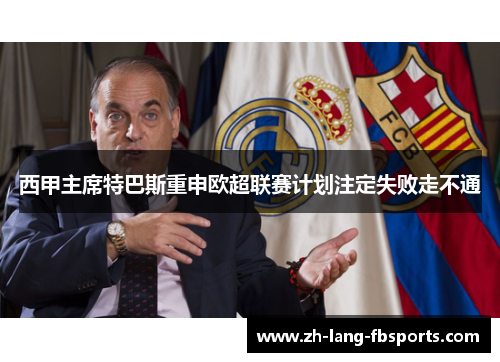西甲主席特巴斯重申欧超联赛计划注定失败走不通 西甲主席特巴斯重申欧超联赛计划注定失败走不通