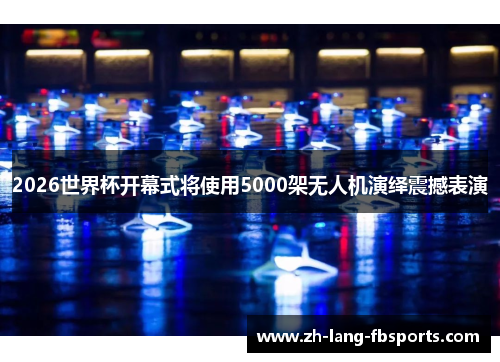 2026世界杯开幕式将使用5000架无人机演绎震撼表演