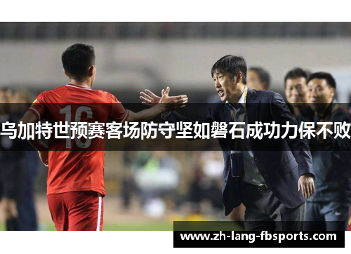 乌加特世预赛客场防守坚如磐石成功力保不败