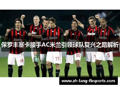 保罗丰塞卡接手AC米兰引领球队复兴之路解析