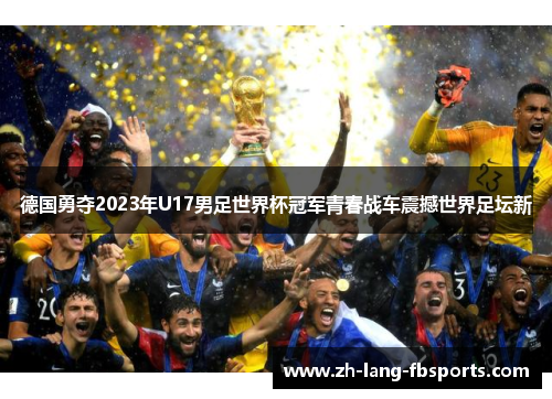 德国勇夺2023年U17男足世界杯冠军青春战车震撼世界足坛新