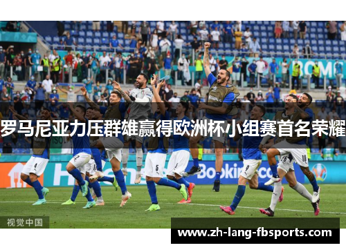 罗马尼亚力压群雄赢得欧洲杯小组赛首名荣耀