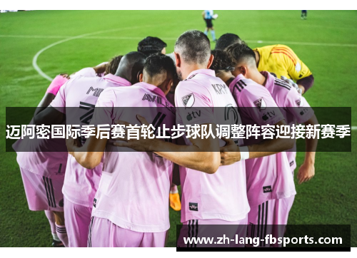 迈阿密国际季后赛首轮止步球队调整阵容迎接新赛季 迈阿密国际季后赛首轮止步球队调整阵容迎接新赛季