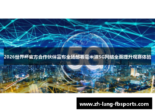 2026世界杯官方合作伙伴宣布全场部署毫米波5G网络全面提升观赛体验 2026世界杯官方合作伙伴宣布全场部署毫米波5G网络全面提升观赛体验