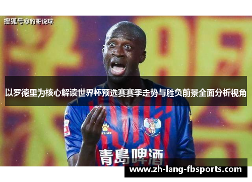 以罗德里为核心解读世界杯预选赛赛季走势与胜负前景全面分析视角