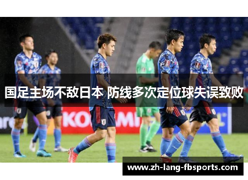 国足主场不敌日本 防线多次定位球失误致败 国足主场不敌日本 防线多次定位球失误致败
