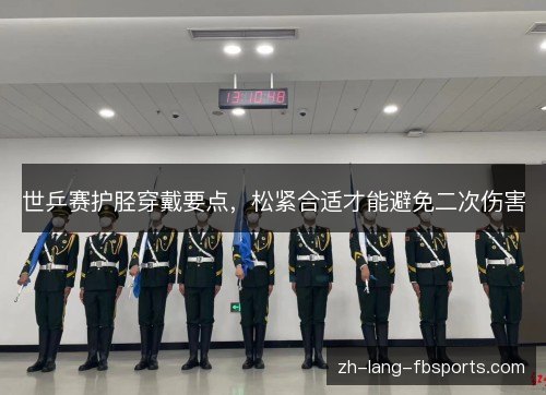 世乒赛护胫穿戴要点，松紧合适才能避免二次伤害