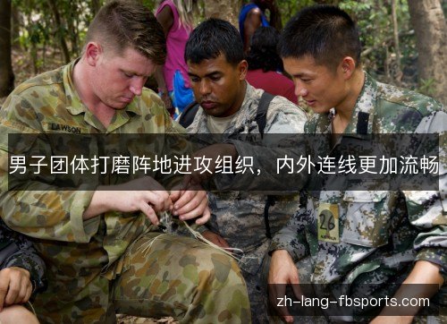 男子团体打磨阵地进攻组织，内外连线更加流畅