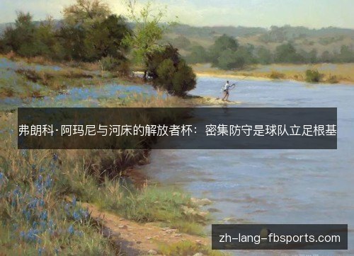弗朗科·阿玛尼与河床的解放者杯:密集防守是球队立足根基 弗朗科·阿玛尼与河床的解放者杯:密集防守是球队立足根基